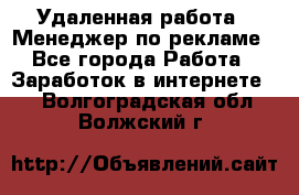 Удаленная работа - Менеджер по рекламе - Все города Работа » Заработок в интернете   . Волгоградская обл.,Волжский г.